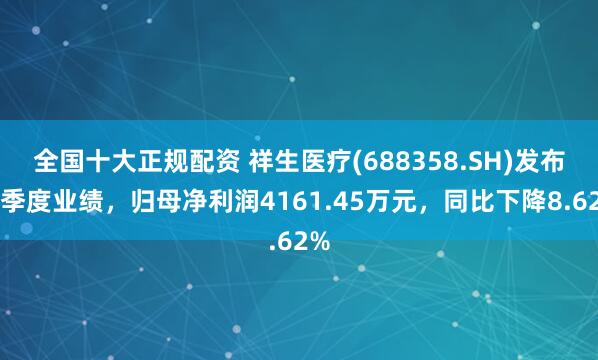全国十大正规配资 祥生医疗(688358.SH)发布一季度业绩，归母净利润4161.45万元，同比下降8.62%