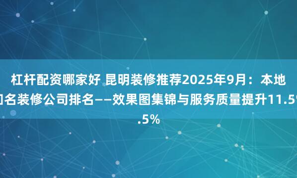 杠杆配资哪家好 昆明装修推荐2025年9月：本地知名装修公司排名——效果图集锦与服务质量提升11.5%