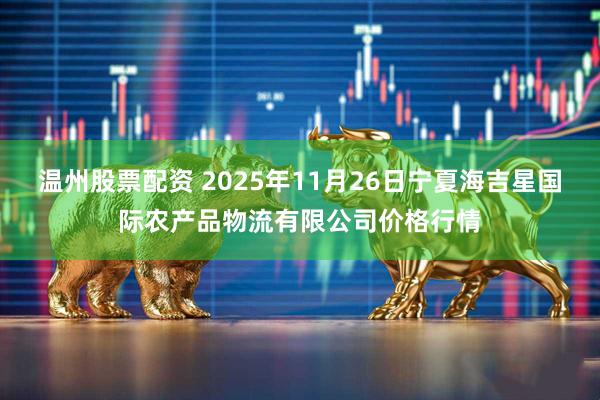 温州股票配资 2025年11月26日宁夏海吉星国际农产品物流有限公司价格行情