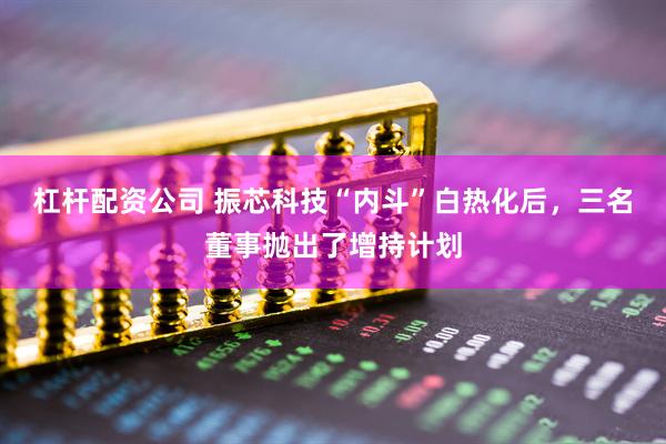 杠杆配资公司 振芯科技“内斗”白热化后，三名董事抛出了增持计划